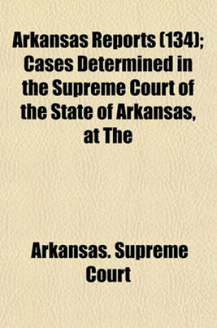 Cover of Arkansas Reports (Volume 134); Cases Determined in the Supreme Court of the State of Arkansas, at the