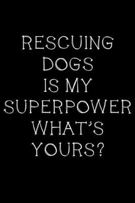 Book cover for Rescuing dogs is my superpower, what's yours?