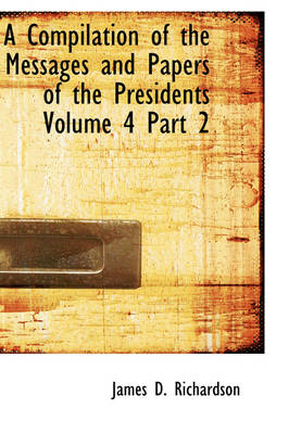Cover of A Compilation of the Messages and Papers of the Presidents Volume 4 Part 2