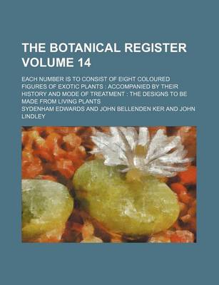 Book cover for The Botanical Register Volume 14; Each Number Is to Consist of Eight Coloured Figures of Exotic Plants