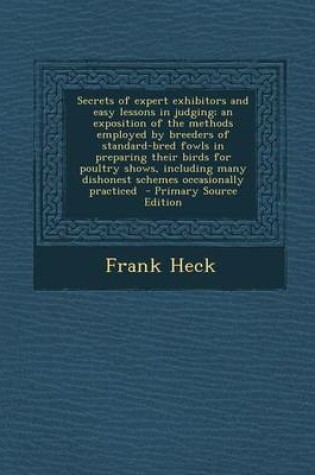 Cover of Secrets of Expert Exhibitors and Easy Lessons in Judging; An Exposition of the Methods Employed by Breeders of Standard-Bred Fowls in Preparing Their Birds for Poultry Shows, Including Many Dishonest Schemes Occasionally Practiced - Primary Source Edition