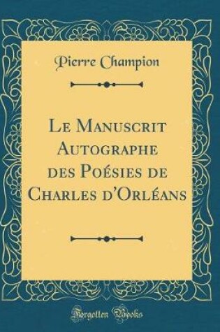 Cover of Le Manuscrit Autographe Des Poesies de Charles d'Orleans (Classic Reprint)