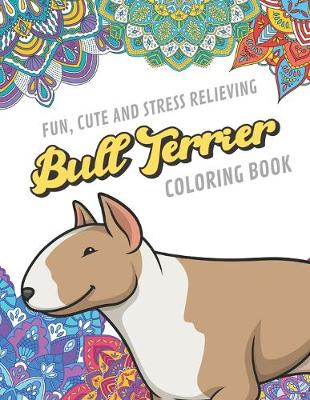 Book cover for Fun Cute And Stress Relieving Bull Terrier Coloring Book