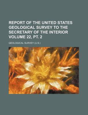 Book cover for Report of the United States Geological Survey to the Secretary of the Interior Volume 22, PT. 2