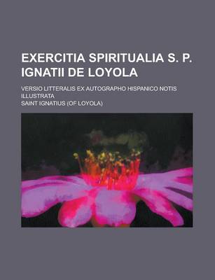 Book cover for Exercitia Spiritualia S. P. Ignatii de Loyola; Versio Litteralis Ex Autographo Hispanico Notis Illustrata