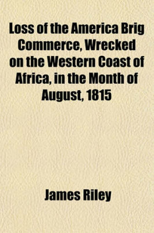 Cover of Loss of the America Brig Commerce, Wrecked on the Western Coast of Africa, in the Month of August, 1815; With an Account of Tombuctoo, and the Hitherto Undiscovered Great City of Wassanah