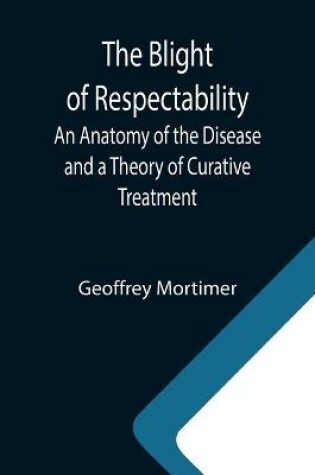 Cover of The Blight of Respectability; An Anatomy of the Disease and a Theory of Curative Treatment