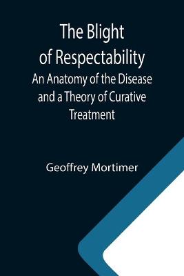 Book cover for The Blight of Respectability; An Anatomy of the Disease and a Theory of Curative Treatment