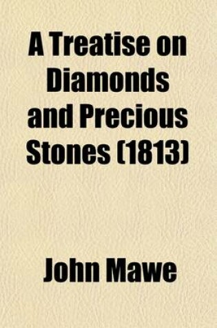 Cover of A Treatise on Diamonds and Precious Stones; Including Their History--Natural and Commercial. to Which Is Added, Some Account of the Best Methods of Cutting and Polishing Them