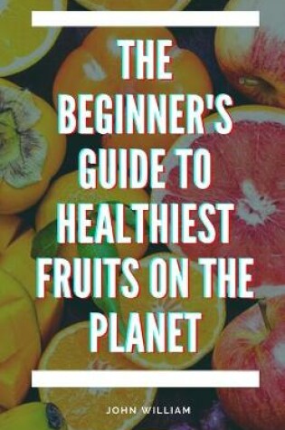 Cover of The Beginner's Guide to Healthiest Fruits on the Planet