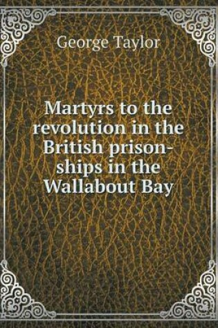 Cover of Martyrs to the revolution in the British prison-ships in the Wallabout Bay