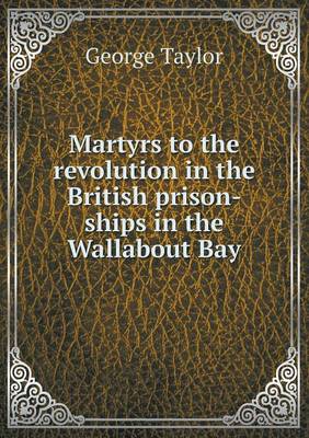 Book cover for Martyrs to the revolution in the British prison-ships in the Wallabout Bay