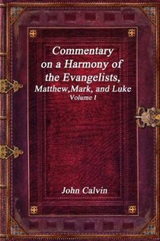 Cover of Commentary on a Harmony of the Evangelists, Matthew, Mark, and Luke - Volume I