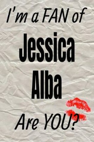 Cover of I'm a Fan of Jessica Alba Are You? Creative Writing Lined Journal