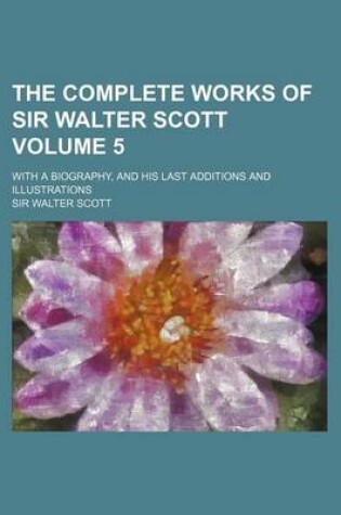 Cover of The Complete Works of Sir Walter Scott Volume 5; With a Biography, and His Last Additions and Illustrations