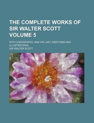 Book cover for The Complete Works of Sir Walter Scott Volume 5; With a Biography, and His Last Additions and Illustrations