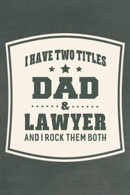 Book cover for I Have Two Titles Dad & Lawyer And I Rock Them Both