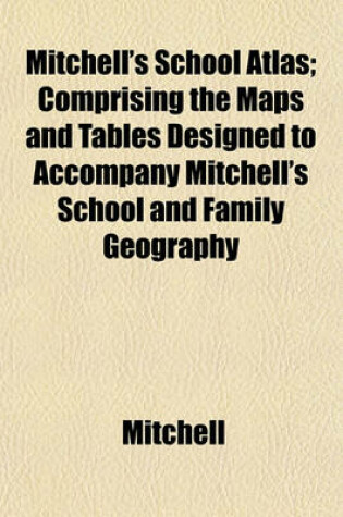 Cover of Mitchell's School Atlas; Comprising the Maps and Tables Designed to Accompany Mitchell's School and Family Geography