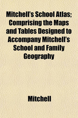 Book cover for Mitchell's School Atlas; Comprising the Maps and Tables Designed to Accompany Mitchell's School and Family Geography