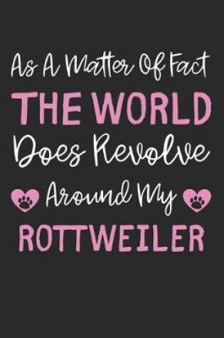 Cover of As A Matter Of Fact The World Does Revolve Around My Rottweiler