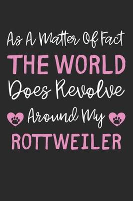 Book cover for As A Matter Of Fact The World Does Revolve Around My Rottweiler