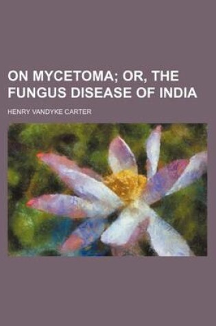 Cover of On Mycetoma; Or, the Fungus Disease of India