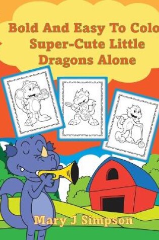 Cover of Bold And Easy To Color Super-Cute Little Dragons Alone