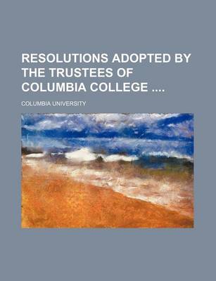 Book cover for Resolutions Adopted by the Trustees of Columbia College