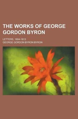 Cover of The Works of George Gordon Byron; Letters, 1804-1813