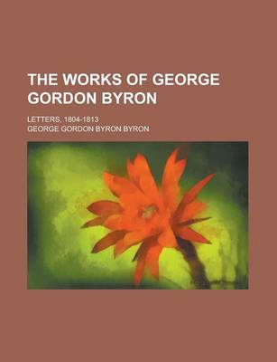 Book cover for The Works of George Gordon Byron; Letters, 1804-1813
