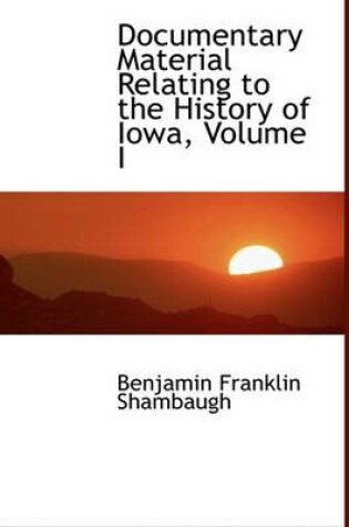 Cover of Documentary Material Relating to the History of Iowa, Volume I