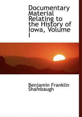 Book cover for Documentary Material Relating to the History of Iowa, Volume I