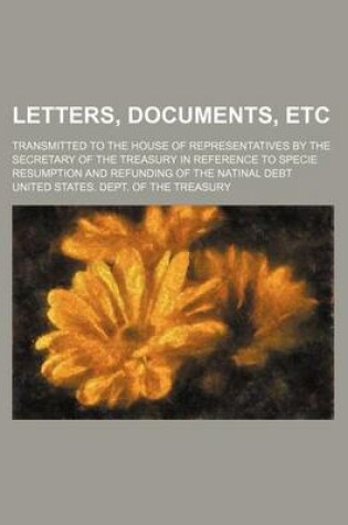 Cover of Letters, Documents, Etc; Transmitted to the House of Representatives by the Secretary of the Treasury in Reference to Specie Resumption and Refunding of the Natinal Debt