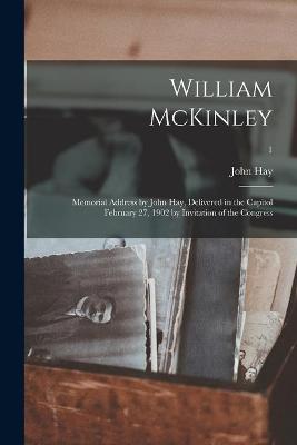 Book cover for William McKinley; Memorial Address by John Hay, Delivered in the Capitol February 27, 1902 by Invitation of the Congress; 1