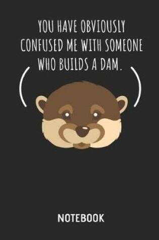 Cover of You Have Obviously Confused Me with Someone Who Builds a Dam. Otter Notebook