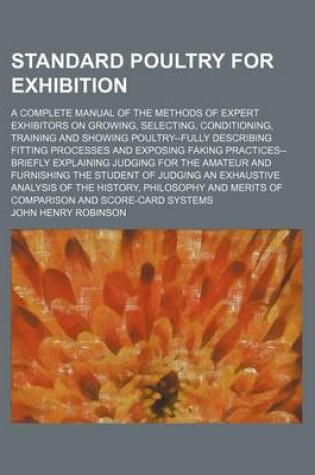 Cover of Standard Poultry for Exhibition; A Complete Manual of the Methods of Expert Exhibitors on Growing, Selecting, Conditioning, Training and Showing Poult