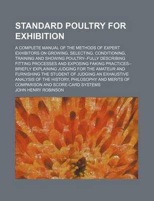 Book cover for Standard Poultry for Exhibition; A Complete Manual of the Methods of Expert Exhibitors on Growing, Selecting, Conditioning, Training and Showing Poult