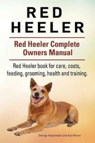 Cover of Red Heeler Dog. Red Heeler dog book for costs, care, feeding, grooming, training and health. Red Heeler dog Owners Manual.