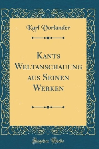 Cover of Kants Weltanschauung Aus Seinen Werken (Classic Reprint)