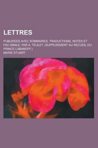 Cover of Lettres; Publi Ees Avec Sommaires, Traductions, Notes Et Fac-Simile, Par A. Teulet. (Suppl Ement Au Recueil Du Prince Labanoff.)