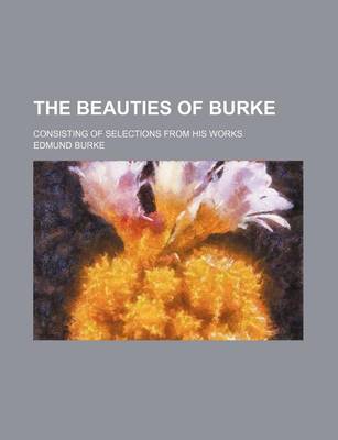 Book cover for The Beauties of Burke; Consisting of Selections from His Works