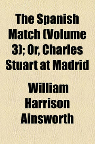 Cover of The Spanish Match (Volume 3); Or, Charles Stuart at Madrid