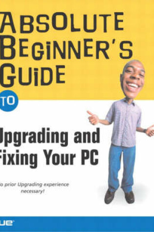 Cover of Absolute Beginner's Guide to Upgrading and Fixing Your PC
