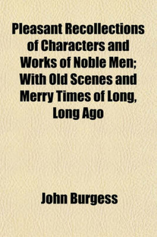 Cover of Pleasant Recollections of Characters and Works of Noble Men; With Old Scenes and Merry Times of Long, Long Ago