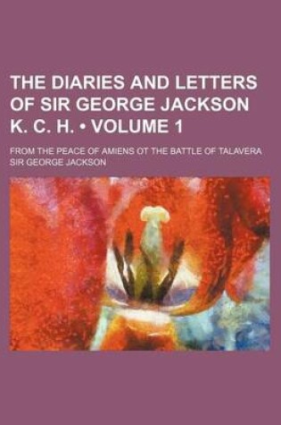 Cover of The Diaries and Letters of Sir George Jackson K. C. H. (Volume 1); From the Peace of Amiens OT the Battle of Talavera
