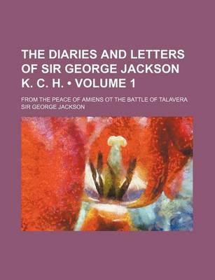 Book cover for The Diaries and Letters of Sir George Jackson K. C. H. (Volume 1); From the Peace of Amiens OT the Battle of Talavera