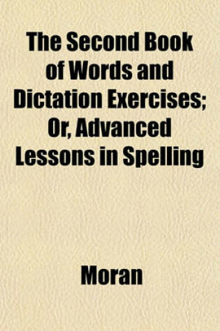 Cover of The Second Book of Words and Dictation Exercises; Or, Advanced Lessons in Spelling