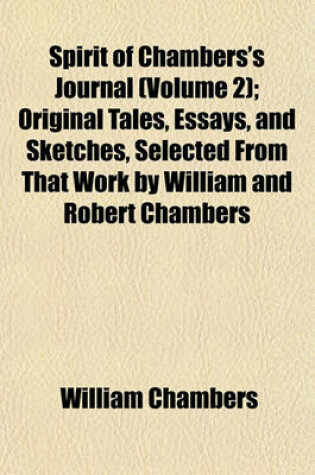 Cover of Spirit of Chambers's Journal (Volume 2); Original Tales, Essays, and Sketches, Selected from That Work by William and Robert Chambers