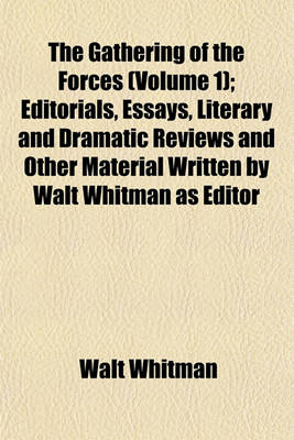 Book cover for The Gathering of the Forces (Volume 1); Editorials, Essays, Literary and Dramatic Reviews and Other Material Written by Walt Whitman as Editor