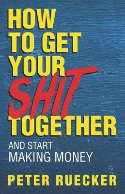 Cover of How To Get Your Shit Together and Start Making Money